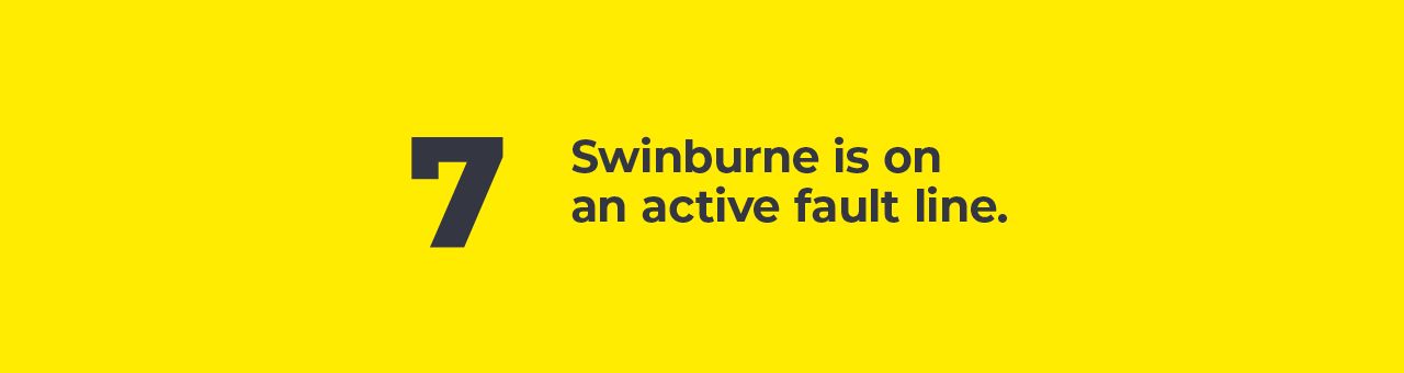 A big number seven with text next to it saying: Swinburne is on an active fault line. A big number seven with text next to it saying: Swinburne is on an active fault line.