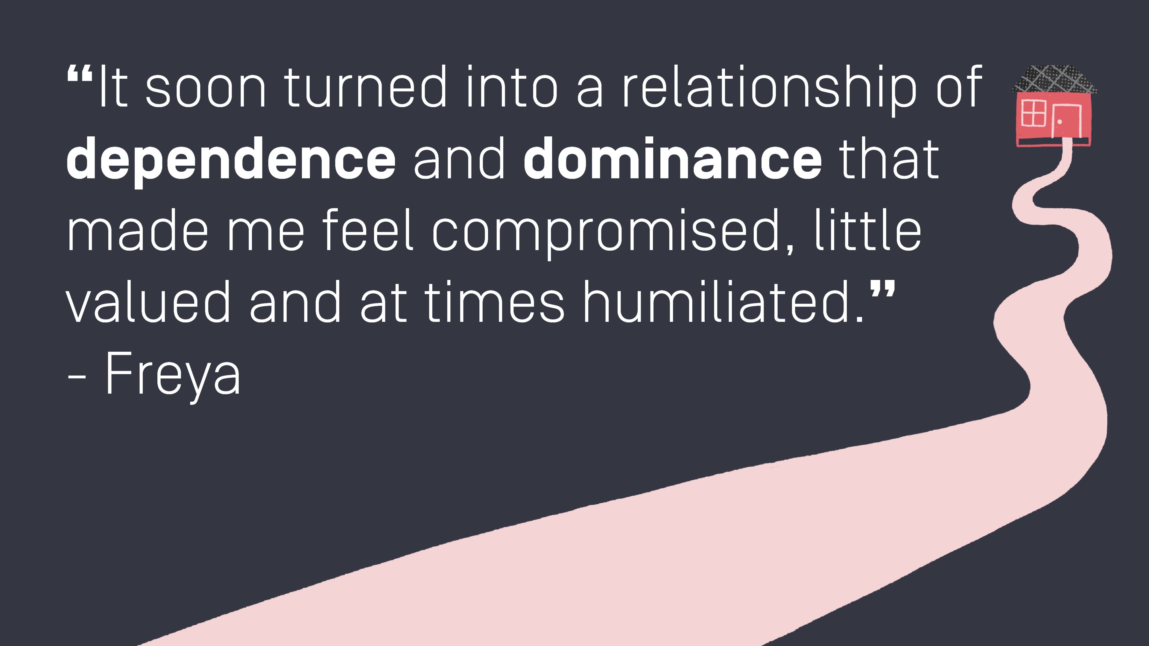 Quote by Freya, Unlearn It Quote by Freya: “It soon turned into a relationship of dependence and dominance that made me feel compromised, little valued and at times humiliated.”