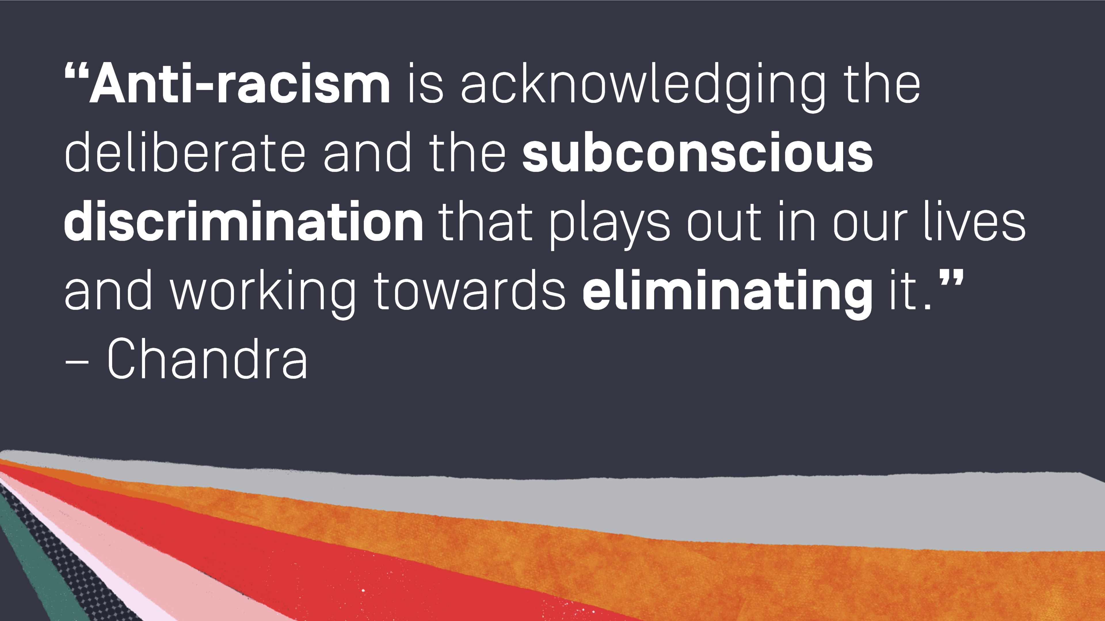 Quote by Chandra, Unlearn It Quote by Chandra: "Anti-racism is acknowledging the deliberate and the subconscious discrimination that plays out in our lives and working towards eliminating it."